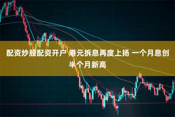 配资炒股配资开户 港元拆息再度上扬 一个月息创半个月新高