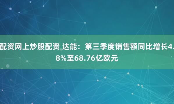 配资网上炒股配资 达能：第三季度销售额同比增长4.8%至68.76亿欧元