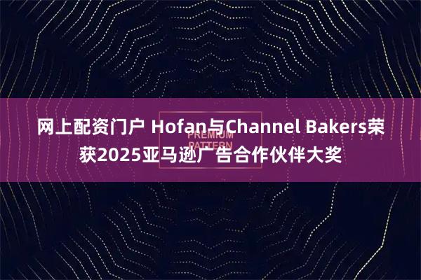 网上配资门户 Hofan与Channel Bakers荣获2025亚马逊广告合作伙伴大奖