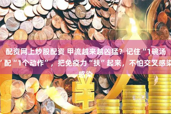 配资网上炒股配资 甲流越来越凶猛?记住“1碗汤”配“1个动作”,把免疫力“扶”起来,不怕交叉感染