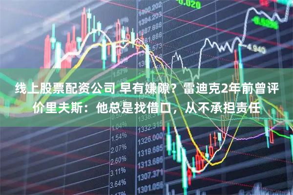 线上股票配资公司 早有嫌隙？雷迪克2年前曾评价里夫斯：他总是找借口，从不承担责任
