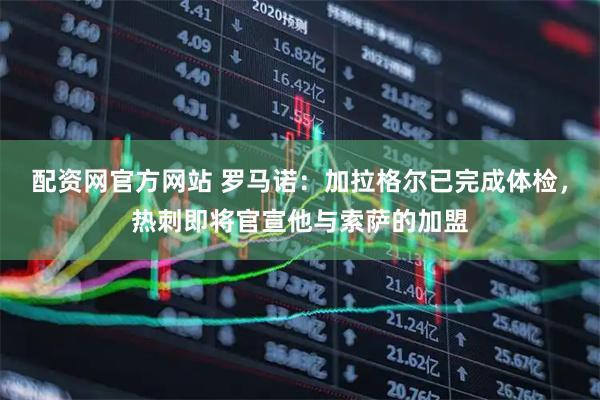 配资网官方网站 罗马诺：加拉格尔已完成体检，热刺即将官宣他与索萨的加盟