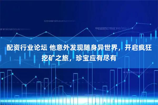 配资行业论坛 他意外发现随身异世界,开启疯狂挖矿之旅,珍宝应有尽有