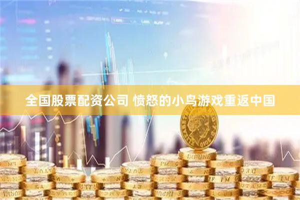 全国股票配资公司 愤怒的小鸟游戏重返中国