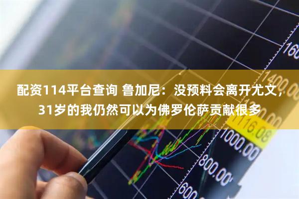 配资114平台查询 鲁加尼：没预料会离开尤文，31岁的我仍然可以为佛罗伦萨贡献很多