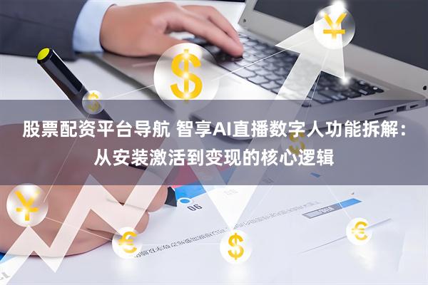 股票配资平台导航 智享AI直播数字人功能拆解：从安装激活到变现的核心逻辑
