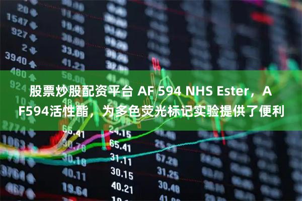 股票炒股配资平台 AF 594 NHS Ester，AF594活性酯，为多色荧光标记实验提供了便利