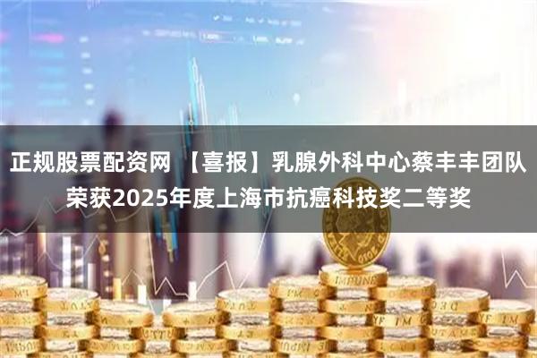 正规股票配资网 【喜报】乳腺外科中心蔡丰丰团队荣获2025年度上海市抗癌科技奖二等奖