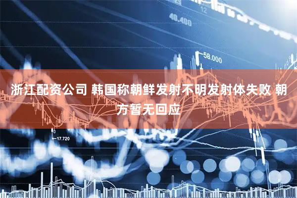 浙江配资公司 韩国称朝鲜发射不明发射体失败 朝方暂无回应