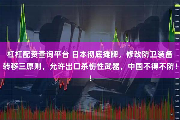 杠杠配资查询平台 日本彻底摊牌，修改防卫装备转移三原则，允许出口杀伤性武器，中国不得不防！