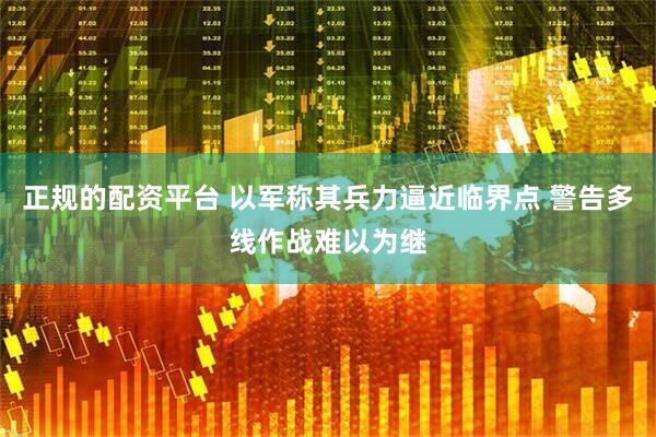 正规的配资平台 以军称其兵力逼近临界点 警告多线作战难以为继